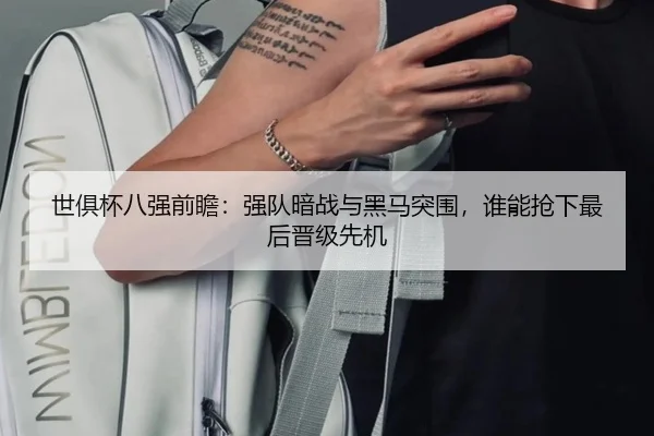 世俱杯八强前瞻：强队暗战与黑马突围，谁能抢下最后晋级先机